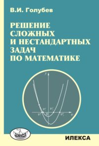 Решение сложных и нестандартных задач по математике.. Голубев В. И. (обложка)